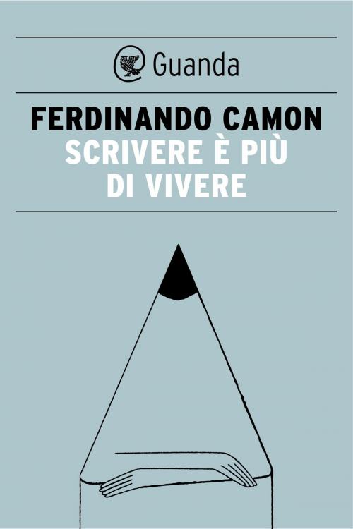 Cover of the book Scrivere è più di vivere by Ferdinando Camon, Guanda