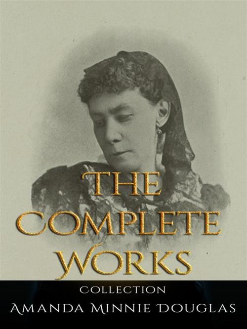 Cover of the book Amanda Minnie Douglas: The Complete Works by Amanda Minnie Douglas, JustinH