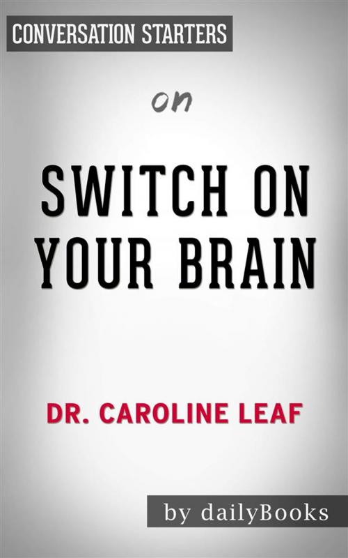 Cover of the book Switch On Your Brain: The Key to Peak Happiness, Thinking, and Health by Dr. Caroline Leaf | Conversation Starters by dailyBooks, Daily Books