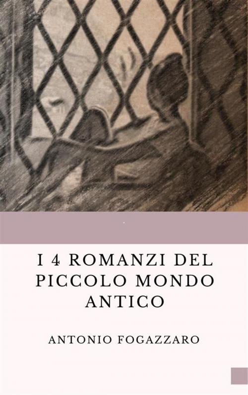Cover of the book I 4 romanzi del Piccolo mondo antico by Antonio Fogazzaro, Anonimo Romano
