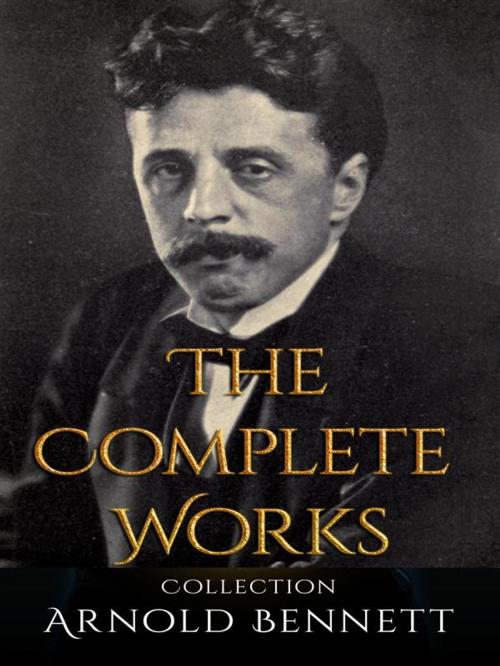 Cover of the book Arnold Bennett: The Complete Works by Arnold Bennett, JustinH