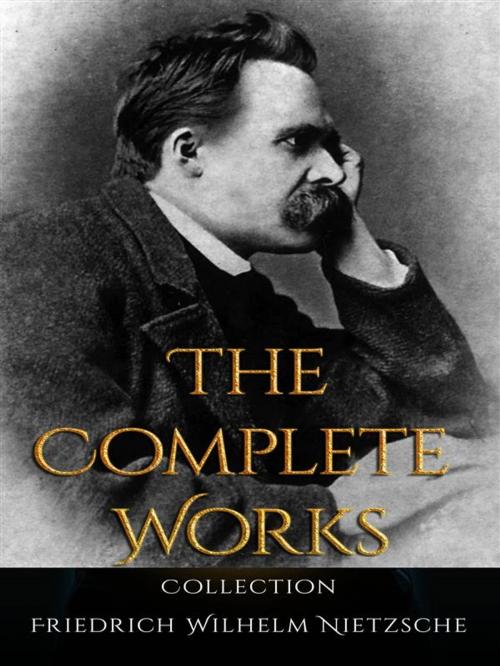 Cover of the book Friedrich Wilhelm Nietzsche: The Complete Works by Friedrich Wilhelm Nietzsche, JustinH