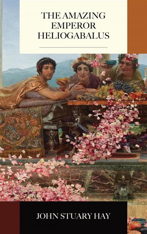 Cover of the book The Amazing Emperor Heliogabalus by John Stuart Hay, Blackmore Dennett