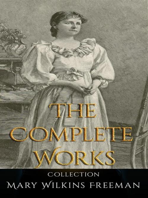 Cover of the book Mary Wilkins Freeman: The Complete Works by Mary Wilkins Freeman, JustinH