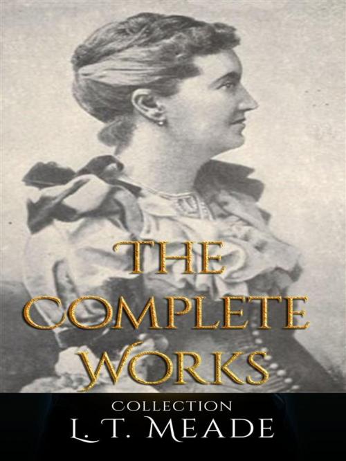 Cover of the book L. T. Meade: The Complete Works by L. T. Meade, JustinH