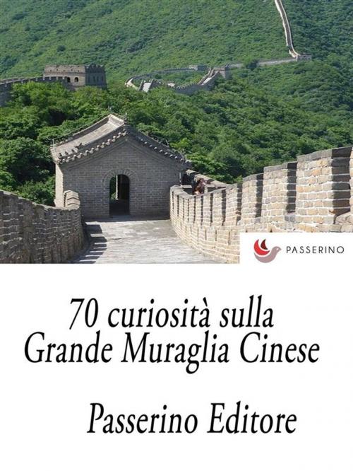 Cover of the book 70 curiosità sulla Grande Muraglia Cinese by Passerino Editore, Passerino