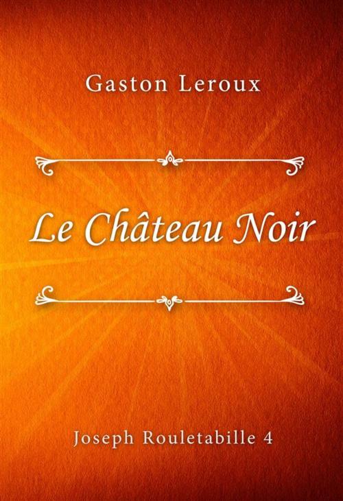 Cover of the book Le Château Noir by Gaston Leroux, Classica Libris