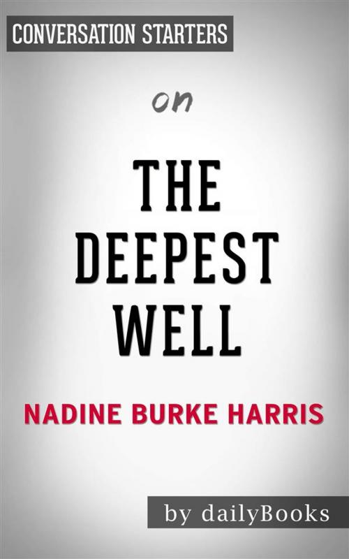 Cover of the book The Deepest Well: Healing the Long-Term Effects of Childhood Adversity by Dr. Nadine Burke Harris | Conversation Starters by dailyBooks, Daily Books