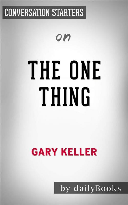 Cover of the book The ONE Thing: The Surprisingly Simple Truth Behind Extraordinary Results by Gary Keller | Conversation Starters by dailyBooks, Daily Books