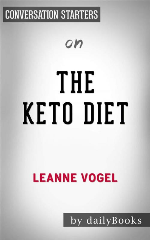 Cover of the book The Keto Diet: The Complete Guide to a High-Fat Diet, with More Than 125 Delectable Recipes and 5 Meal Plans to Shed Weight, Heal Your Body, and Regain Confidence by Leanne Vogel | Conversation Starters by dailyBooks, Daily Books