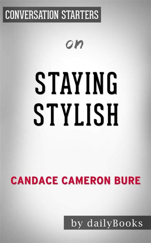 Cover of the book Staying Stylish: Cultivating a Confident Look, Style, and Attitude by Candace Cameron | Conversation Starters by dailyBooks, Daily Books