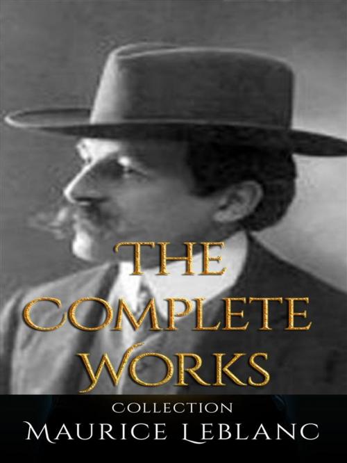 Cover of the book Maurice Leblanc: The Complete Works by Maurice leBlanc, JustinH