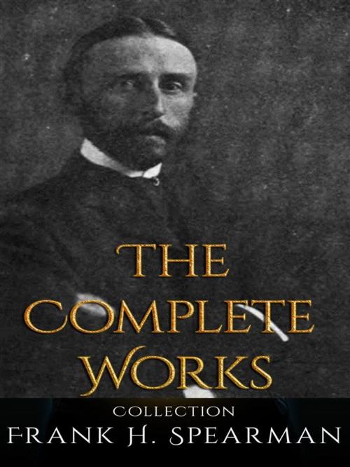 Cover of the book Frank H. Spearman: The Complete Works by Frank H. Spearman, JustinH