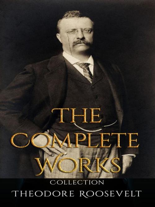 Cover of the book Theodore Roosevelt: The Complete Works by Theodore Roosevelt, JustinH