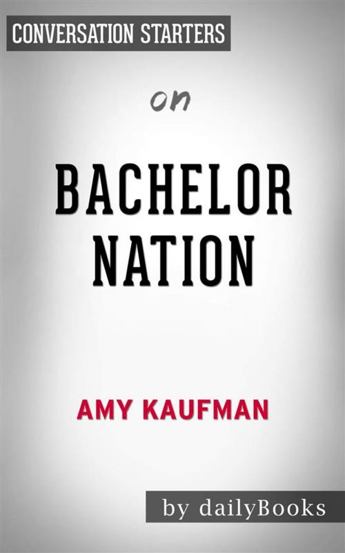 Cover of the book Bachelor Nation: Inside the World of America's Favorite Guilty Pleasure by Amy Kaufman | Conversation Starters by dailyBooks, Daily Books