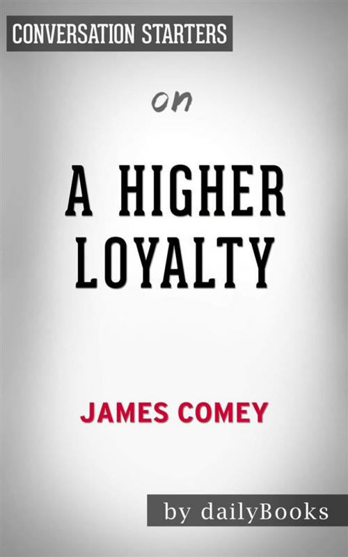 Cover of the book A Higher Loyalty: Truth, Lies, and Leadership​​​​​​​ by James Comey | Conversation Starters by dailyBooks, Daily Books
