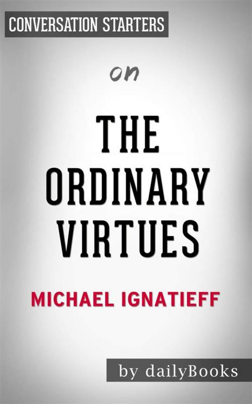 Cover of the book The Ordinary Virtues: Moral Order in a Divided World by Michael Ignatieff | Conversation Starters by dailyBooks, Daily Books