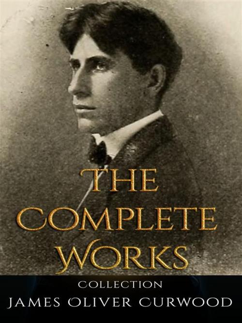 Cover of the book James Oliver Curwood: The Complete Works by James Oliver Curwood, JustinH