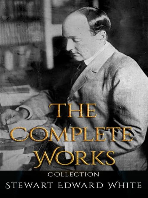 Cover of the book Stewart Edward White: The Complete Works by Stewart Edward White, JustinH