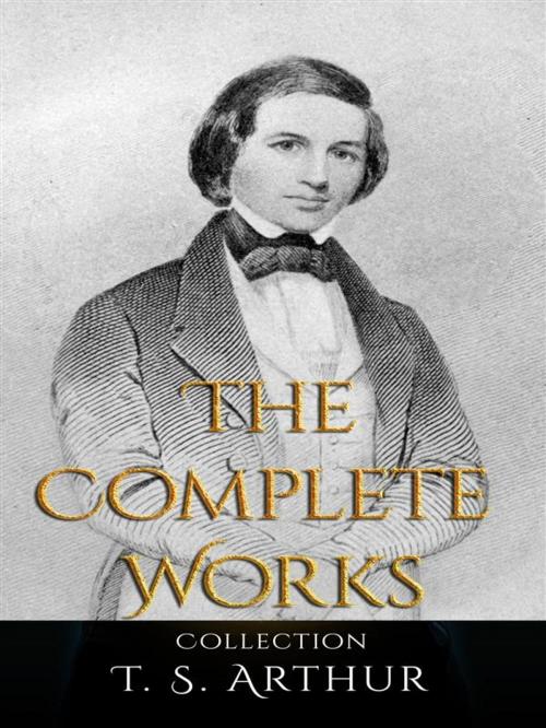Cover of the book T. S. Arthur: The Complete Works by T. S. Arthur, JustinH