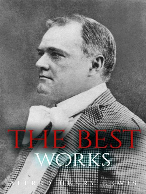 Cover of the book Alfred Henry Lewis: The Best Works by Alfred Henry Lewis, JustinH