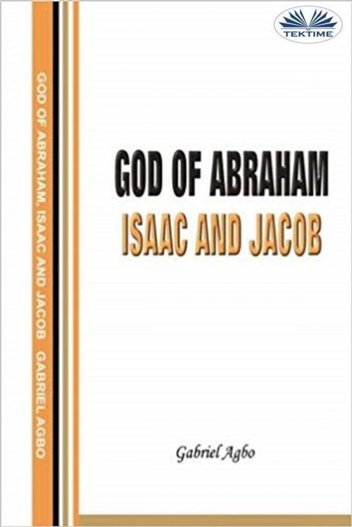 Cover of the book God Of Abraham, Isaac And Jacob by Gabriel Agbo, Tektime