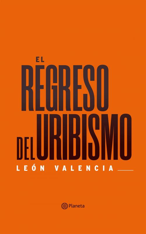 Cover of the book El regreso del uribismo by León Valencia Agudelo, Grupo Planeta - Colombia
