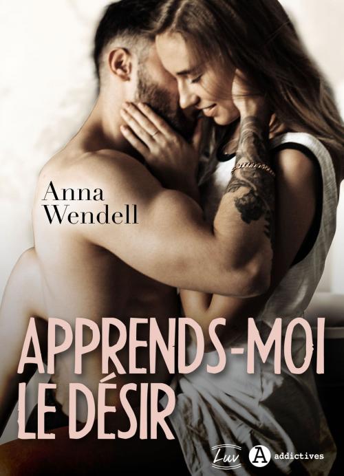 Cover of the book Apprends-moi le désir by Anna Wendell, Addictives – Luv