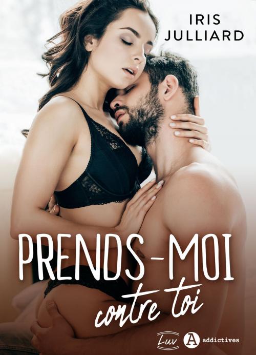 Cover of the book Prends-moi contre toi by Iris Julliard, Addictives – Luv