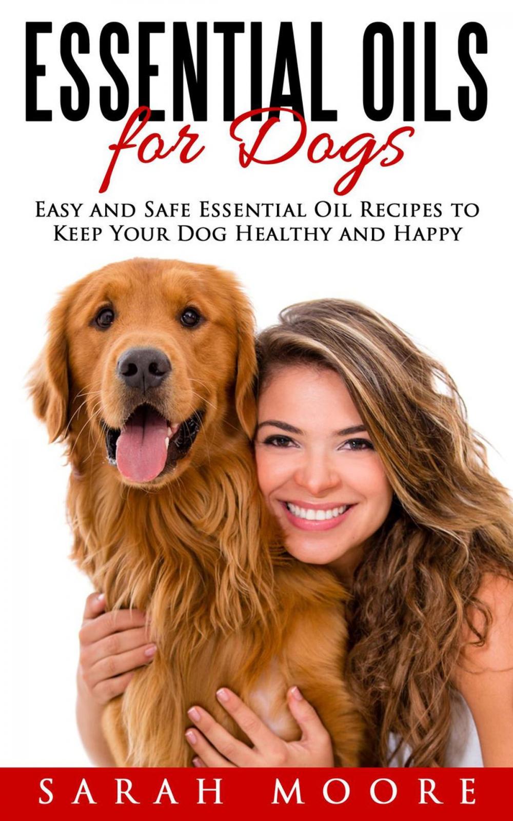Big bigCover of Essential Oils for Dogs: Easy and Safe Essential Oil Recipes to Keep Your Dog Healthy and Happy
