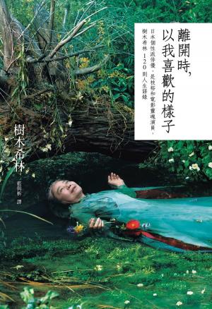 Cover of the book 離開時，以我喜歡的樣子：日本個性派俳優，是枝裕和電影靈魂演員，樹木希林120則人生語錄 by Carol Rainbow