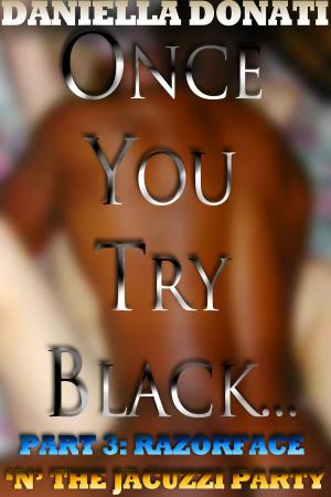 Cover of the book Once You Try Black: Part Three: Razorface 'n' The Jacuzzi Party by Daniella Donati