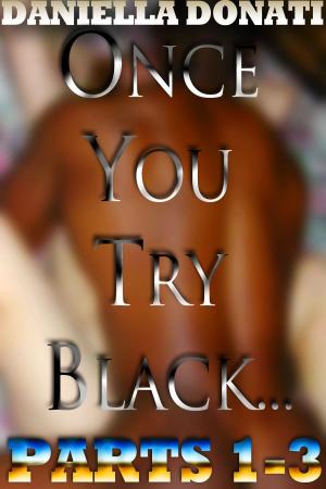 Cover of the book Once You Try Black: Parts 1-3 by Daniella Donati