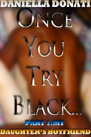 Cover of the book Once You Try Black: Part One: My Daughter's Boyfriend by Daniella Donati