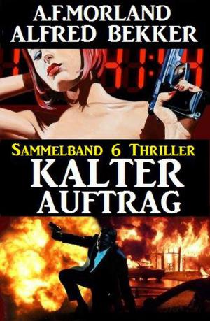 Cover of the book Kalter Auftrag – Sammelband 6 Thriller by Ben Bridges