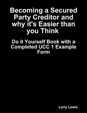 Cover of the book Becoming a Secured Party Creditor and Why It's Easier Than You Think - With a Complete UCC 1 Example Form by Dharam Vir Mangla