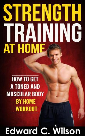Cover of the book Strength Training at Home: How to Get a Toned and Muscular Body by Home Workout by Edward C. Wilson