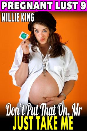 Cover of the book Don’t Put That On, Mr. – Just Take Me : Pregnant Lust 9 (Pregnancy Erotica BDSM Erotica Pregnancy Fetish Erotica) by Millie King