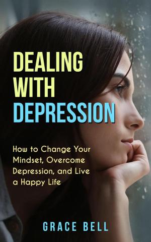 Cover of the book Dealing with Depression: How to Change Your Mindset, Overcome Depression, and Live a Happy Life by Kalpana Chana Veronica Turner