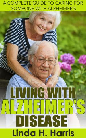 Cover of the book Living With Alzheimer’s Disease: A Complete Guide to Caring for Someone with Alzheimer’s by Amanda Hopkins