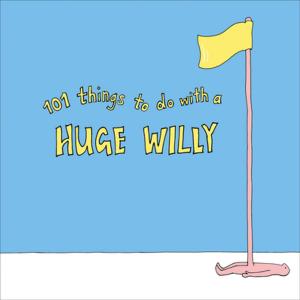 Cover of the book 101 Things to do with a Huge Willy by Anna Lieff Saxby