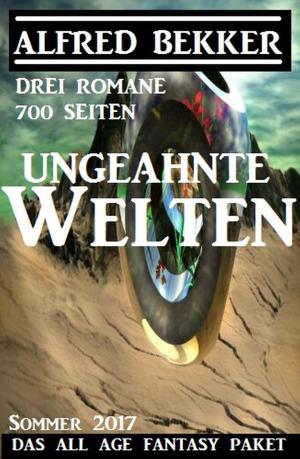 Cover of the book Ungeahnte Welten - Das All Age Fantasy Paket Sommer 2017: Drei Romane - 700 Seiten by Alfred Bekker, Albert Baeumer, Cedric Balmore, Wilhelm-Meinard Schulz