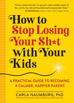 Cover of the book How to Stop Losing Your Sh*t with Your Kids by Steven Petrow