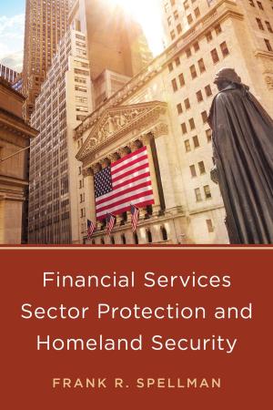 Cover of the book Financial Services Sector Protection and Homeland Security by Christopher Bell, F. William Brownell, David R. Case, Andrew N. Davis, Kevin A. Ewing, Jessica O. King, Stanley W. Landfair, Duke K. McCall III, Marshall Lee Miller, Karen J. Nardi, Austin P. Olney, Thomas Richichi, John M. Scagnelli, James W. Spensley, Daniel M. Steinway, Rolf R. von Oppenfeld