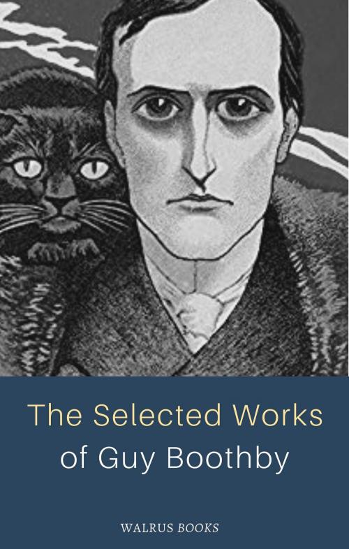 Cover of the book The Selected Works of Guy Boothby by Guy Boothby, Walrus Books Publisher