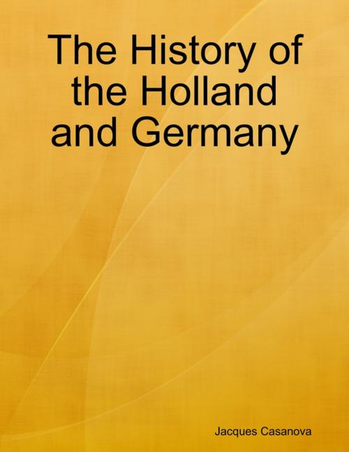 Cover of the book The History of the Holland and Germany by Jacques Casanova, Lulu.com