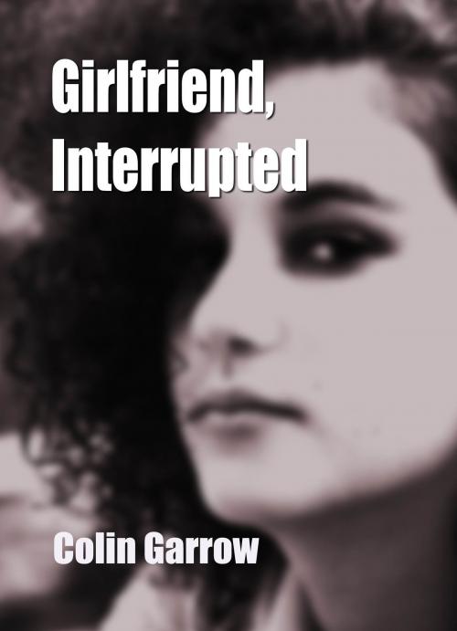 Cover of the book Girlfriend, Interrupted by Colin Garrow, Colin Garrow