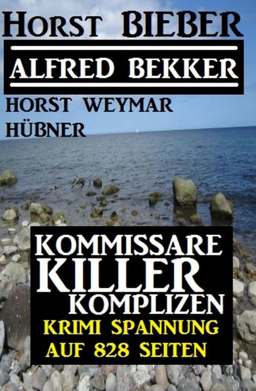 Cover of the book Krimi Spannung auf 828 Seiten: Kommissare - Killer - Komplizen by Alfred Bekker, Horst Bieber, Horst Weymar Hübner, Cassiopeiapress/Alfredbooks
