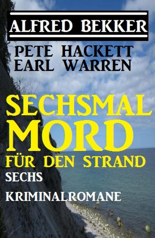 Cover of the book Sechsmal Mord für den Strand: Sechs Kriminalromane by Alfred Bekker, Pete Hackett, Earl Warren, Alfred Bekker präsentiert