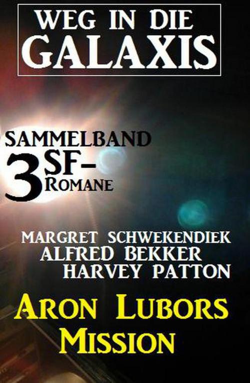 Cover of the book Weg in die Galaxis Sammelband 3 SF-Romane: Aron Lubors Mission by Alfred Bekker, Margret Schwekendiek, Harvey Patton, BEKKERpublishing